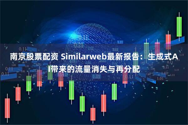 南京股票配资 Similarweb最新报告：生成式AI带来的流量消失与再分配