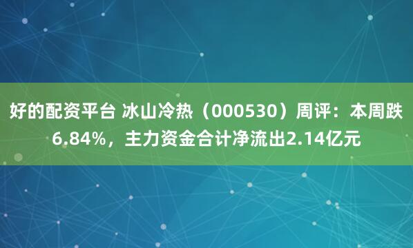 好的配资平台 冰山冷热（000530）周评：本周跌6.84%，主力资金合计净流出2.14亿元