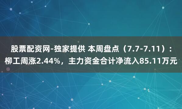 股票配资网-独家提供 本周盘点（7.7-7.11）：柳工周涨2.44%，主力资金合计净流入85.11万元