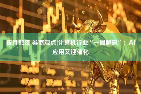 按月配资 券商观点|计算机行业“一周解码”：AI应用又迎催化