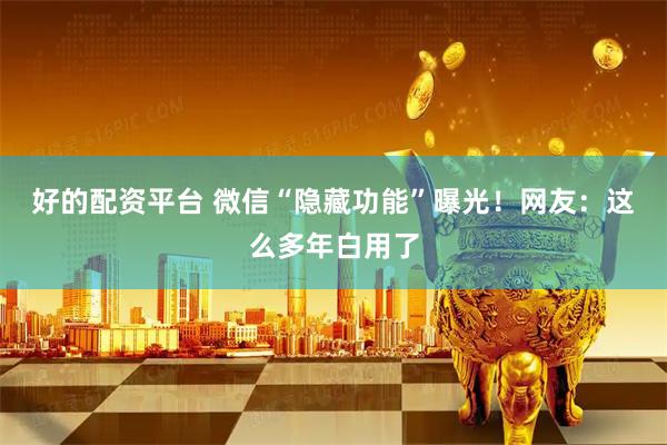 好的配资平台 微信“隐藏功能”曝光！网友：这么多年白用了