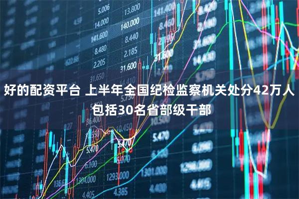 好的配资平台 上半年全国纪检监察机关处分42万人 包括30名省部级干部