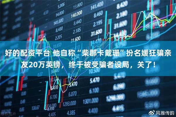 好的配资平台 他自称“柴郡卡戴珊”扮名媛狂骗亲友20万英镑，终于被受骗者设局，关了！
