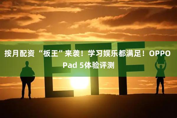 按月配资 “板王”来袭！学习娱乐都满足！OPPO Pad 5体验评测